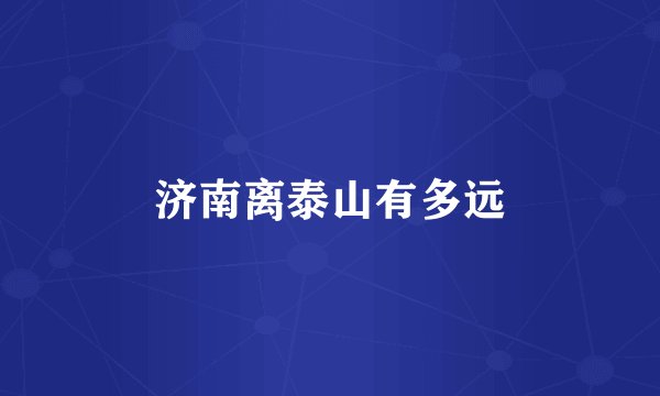 济南离泰山有多远