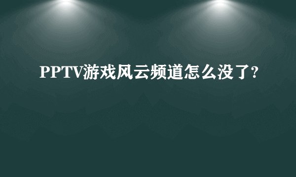 PPTV游戏风云频道怎么没了?