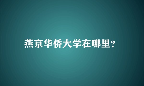 燕京华侨大学在哪里？