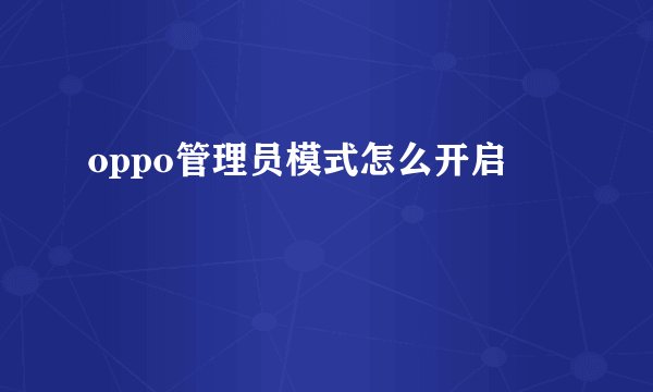 oppo管理员模式怎么开启