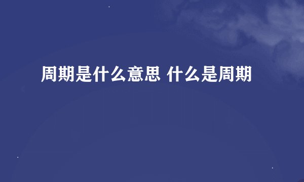 周期是什么意思 什么是周期