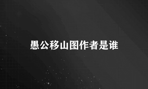 愚公移山图作者是谁