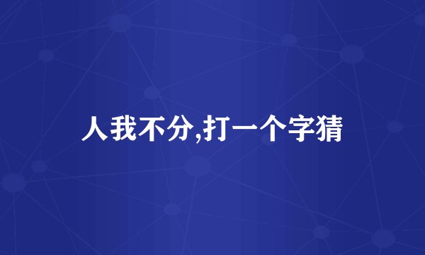 人我不分,打一个字猜