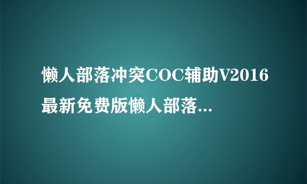 懒人部落冲突COC辅助V2016最新免费版懒人部落冲突COC辅助V2016最新免费版功能简介