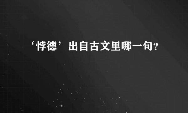 ‘悖德’出自古文里哪一句？