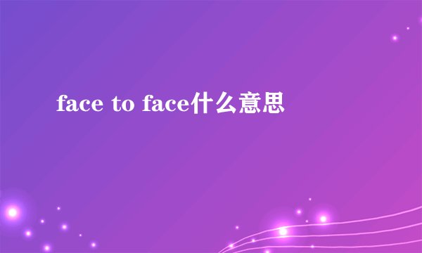 face to face什么意思