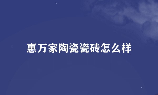 惠万家陶瓷瓷砖怎么样