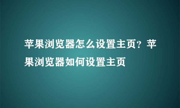 苹果浏览器怎么设置主页？苹果浏览器如何设置主页