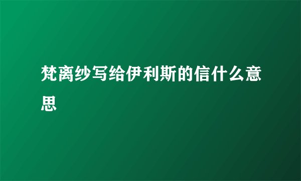 梵离纱写给伊利斯的信什么意思