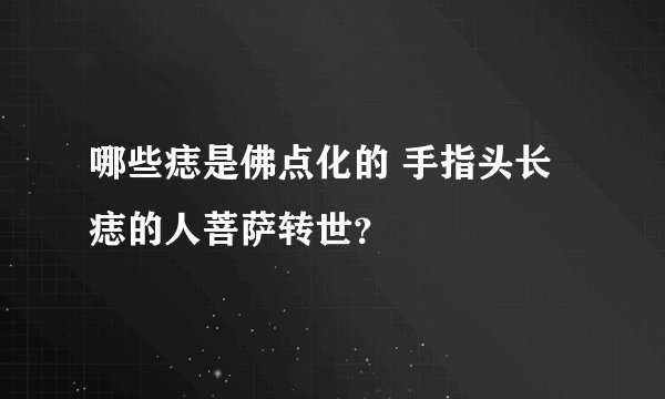 哪些痣是佛点化的 手指头长痣的人菩萨转世？
