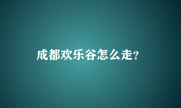 成都欢乐谷怎么走?
