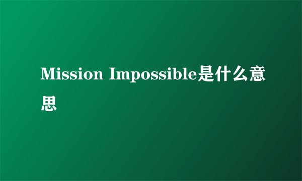 Mission Impossible是什么意思