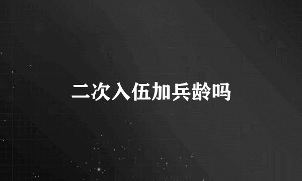 二次入伍加兵龄吗