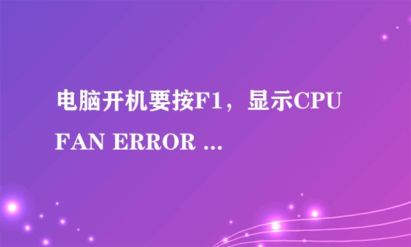 电脑开机要按F1，显示CPU FAN ERROR 是怎么回事？