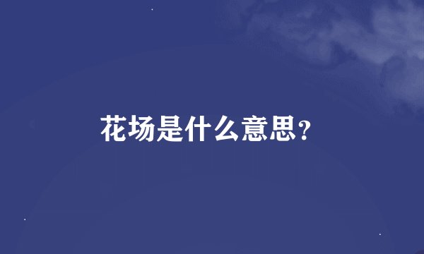 花场是什么意思？