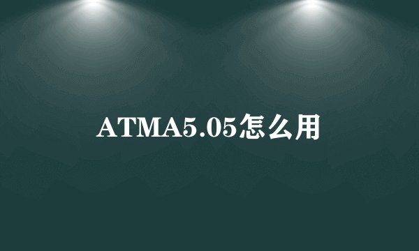 ATMA5.05怎么用
