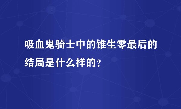 吸血鬼骑士中的锥生零最后的结局是什么样的？
