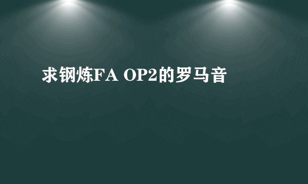 求钢炼FA OP2的罗马音
