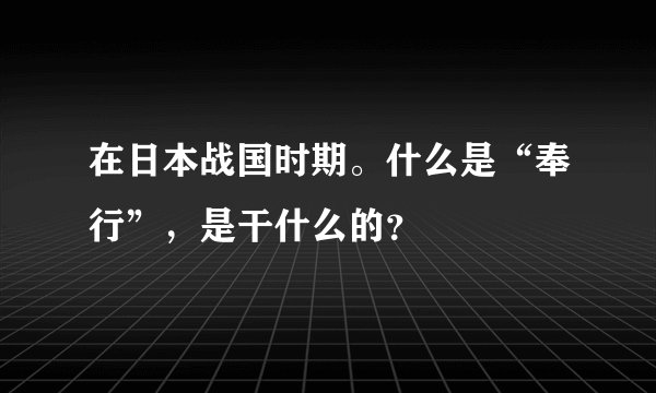在日本战国时期。什么是“奉行”，是干什么的？