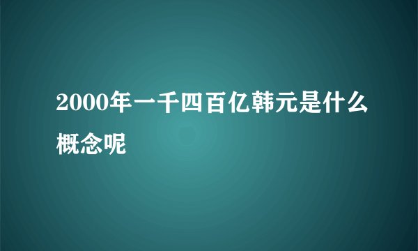 2000年一千四百亿韩元是什么概念呢
