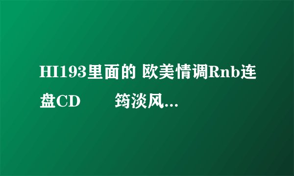 HI193里面的 欧美情调Rnb连盘CD‐﹛筠淡风轻﹜ 第一首歌叫什么名字？