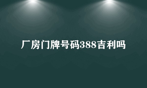 厂房门牌号码388吉利吗