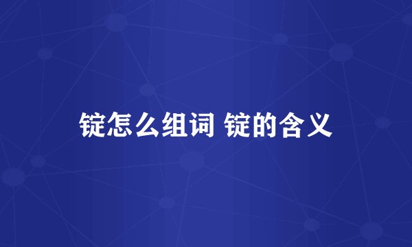 锭怎么组词 锭的含义