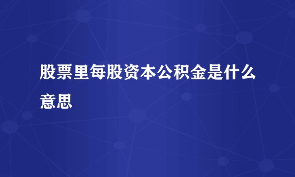 股票里每股资本公积金是什么意思