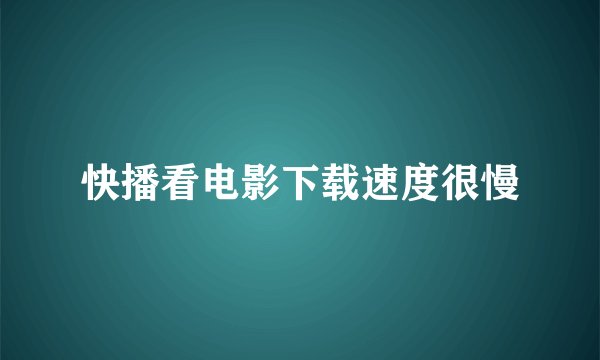 快播看电影下载速度很慢