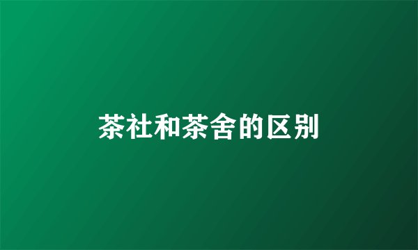 茶社和茶舍的区别