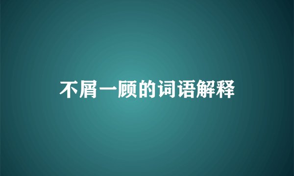 不屑一顾的词语解释
