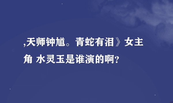 ,天师钟馗。青蛇有泪》女主角 水灵玉是谁演的啊？