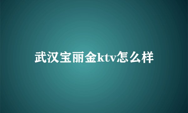 武汉宝丽金ktv怎么样