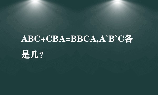 ABC+CBA=BBCA,A`B`C各是几？