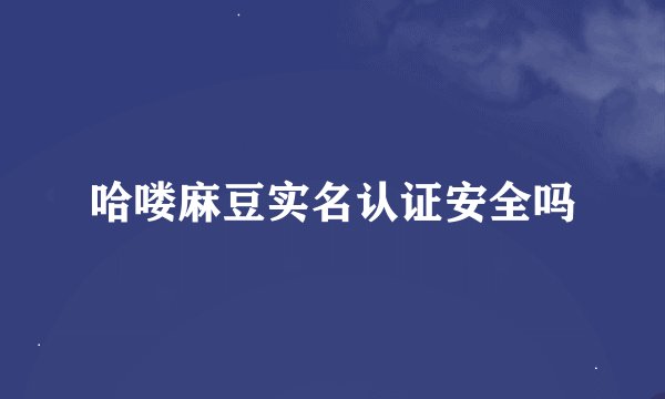 哈喽麻豆实名认证安全吗