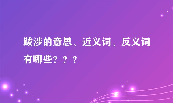 跋涉的意思、近义词、反义词有哪些？？？