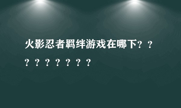 火影忍者羁绊游戏在哪下？？？？？？？？？