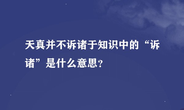 天真并不诉诸于知识中的“诉诸”是什么意思？