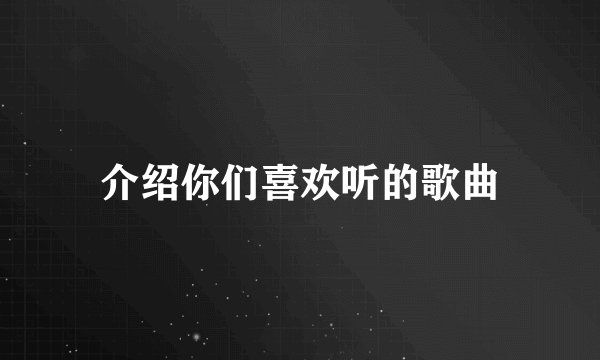 介绍你们喜欢听的歌曲