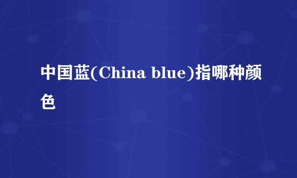 中国蓝(China blue)指哪种颜色