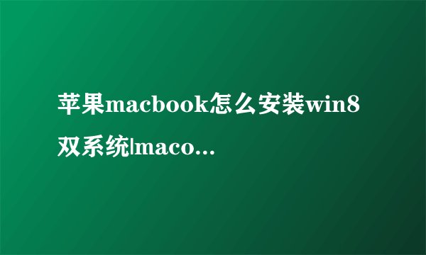 苹果macbook怎么安装win8双系统|macosx装win8.1双系统教程