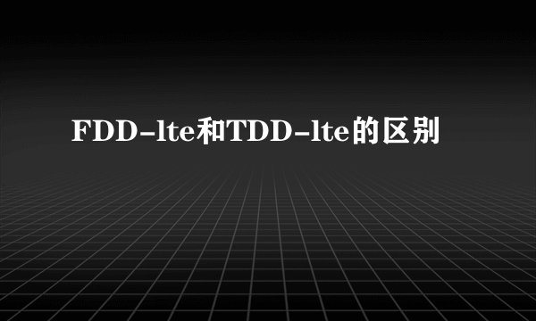 FDD-lte和TDD-lte的区别