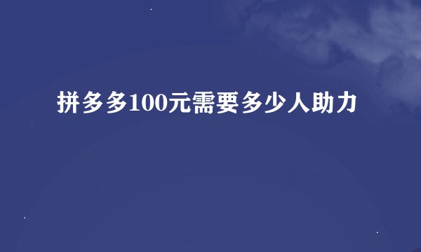 拼多多100元需要多少人助力