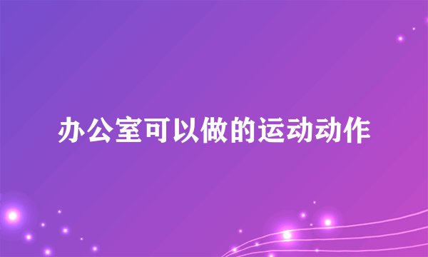 办公室可以做的运动动作