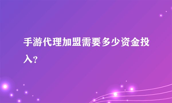手游代理加盟需要多少资金投入？