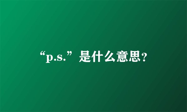 “p.s.”是什么意思？