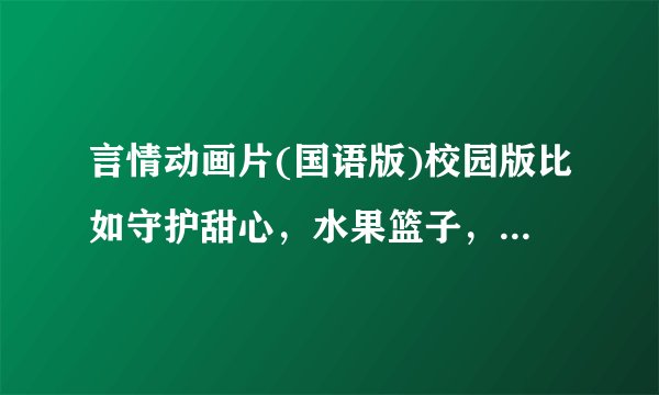 言情动画片(国语版)校园版比如守护甜心，水果篮子，金色琴弦一样的拜托