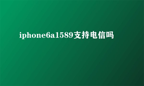 iphone6a1589支持电信吗