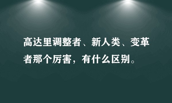 高达里调整者、新人类、变革者那个厉害，有什么区别。