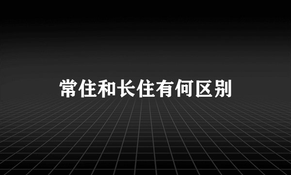 常住和长住有何区别